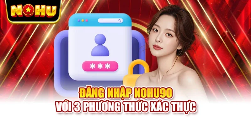 Đăng nhập NOHU90 với 3 phương thức xác thực