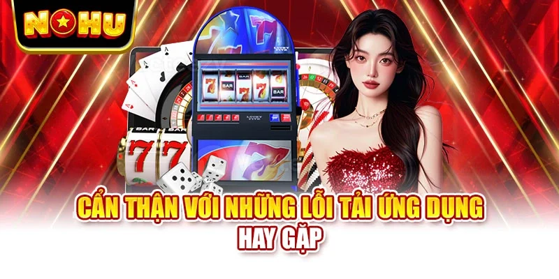 Cẩn thận với những lỗi tải ứng dụng hay gặp